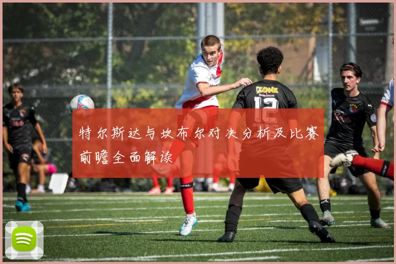 特尔斯达与坎布尔对决分析及比赛前瞻全面解读