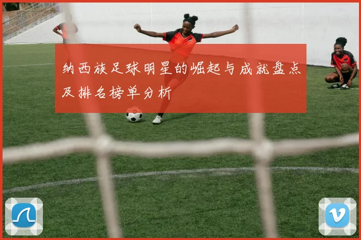 纳西族足球明星的崛起与成就盘点及排名榜单分析