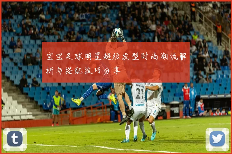 宝宝足球明星超短发型时尚潮流解析与搭配技巧分享