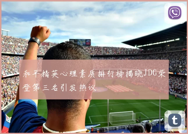 和平精英心理素质排行榜揭晓JDG荣登第三名引发热议