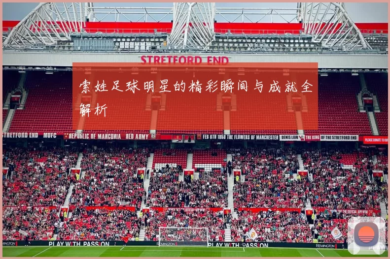 索姓足球明星的精彩瞬间与成就全解析