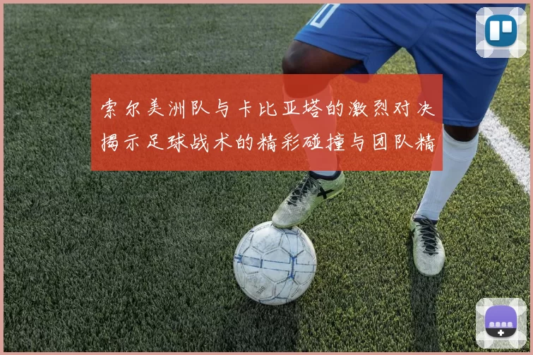 索尔美洲队与卡比亚塔的激烈对决揭示足球战术的精彩碰撞与团队精神