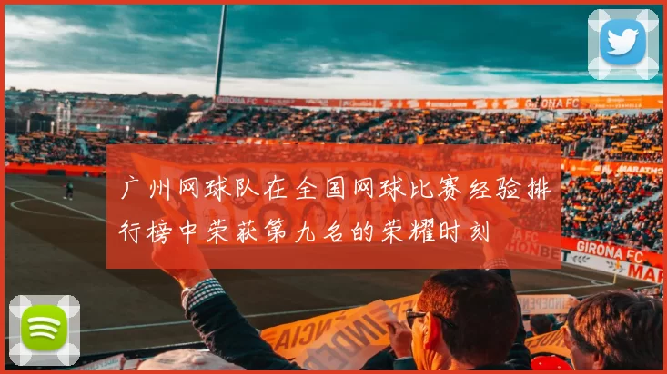 广州网球队在全国网球比赛经验排行榜中荣获第九名的荣耀时刻