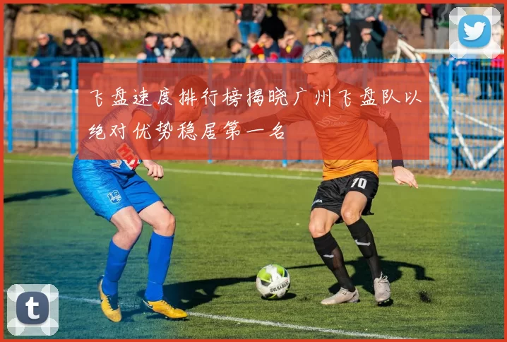 飞盘速度排行榜揭晓广州飞盘队以绝对优势稳居第一名