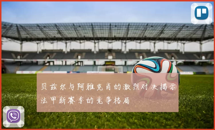贝兹尔与阿雅克肖的激烈对决揭示法甲新赛季的竞争格局