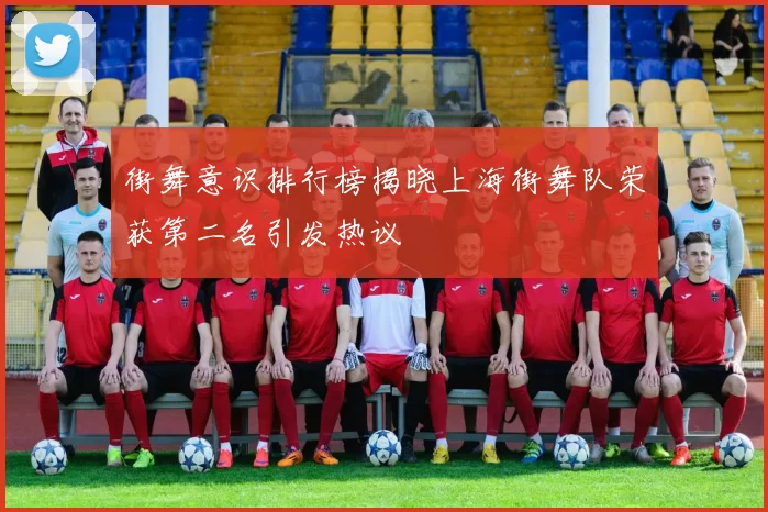 街舞意识排行榜揭晓上海街舞队荣获第二名引发热议