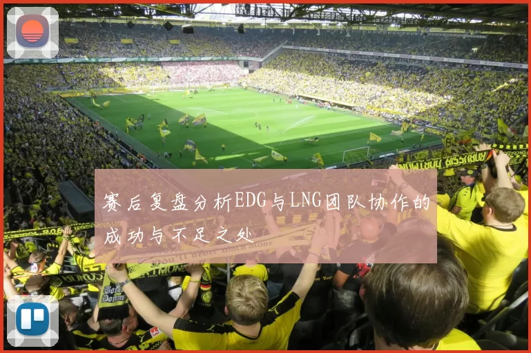 赛后复盘分析EDG与LNG团队协作的成功与不足之处