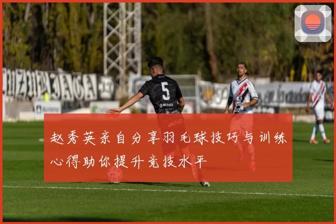 赵秀英亲自分享羽毛球技巧与训练心得助你提升竞技水平