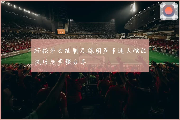 轻松学会绘制足球明星卡通人物的技巧与步骤分享
