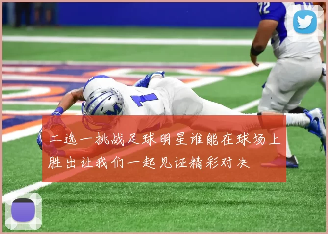 二选一挑战足球明星谁能在球场上胜出让我们一起见证精彩对决