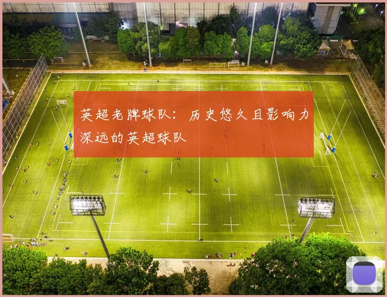 英超老牌球队：历史悠久且影响力深远的英超球队