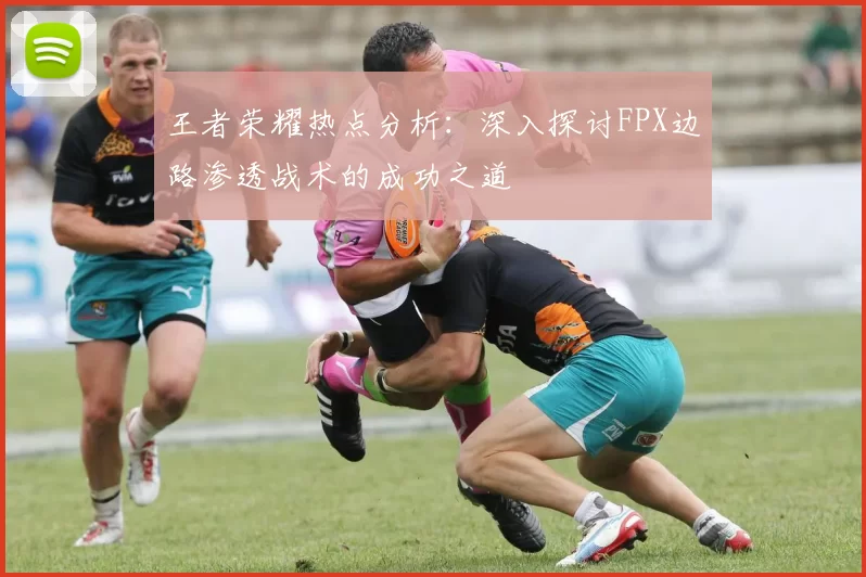 王者荣耀热点分析：深入探讨FPX边路渗透战术的成功之道