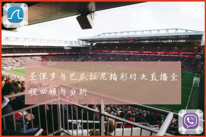 圣保罗与巴瓜拉尼精彩对决直播全程回顾与分析