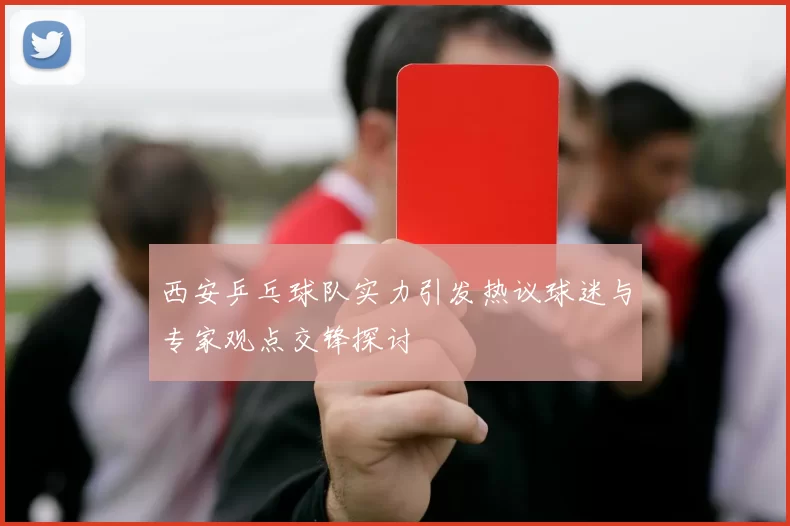 西安乒乓球队实力引发热议球迷与专家观点交锋探讨