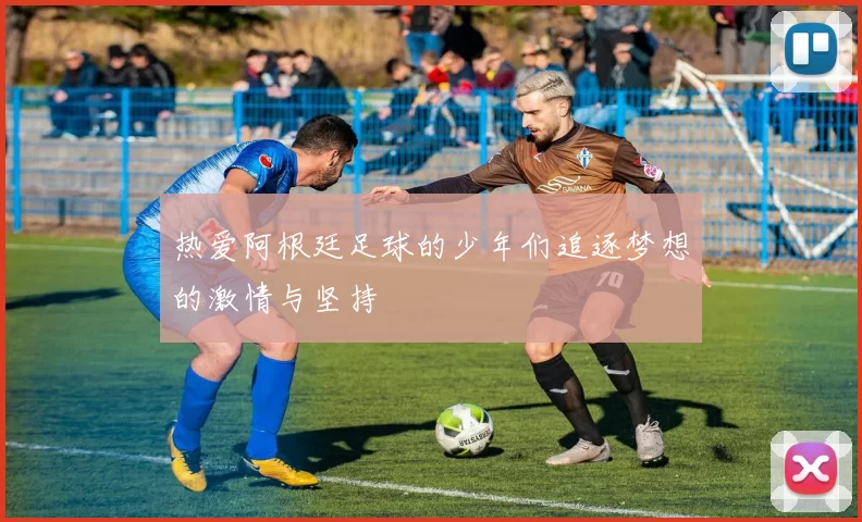 热爱阿根廷足球的少年们追逐梦想的激情与坚持