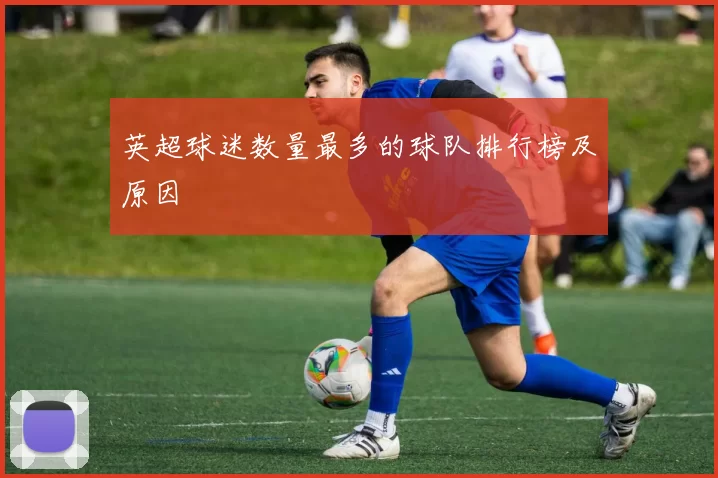 英超球迷数量最多的球队排行榜及原因