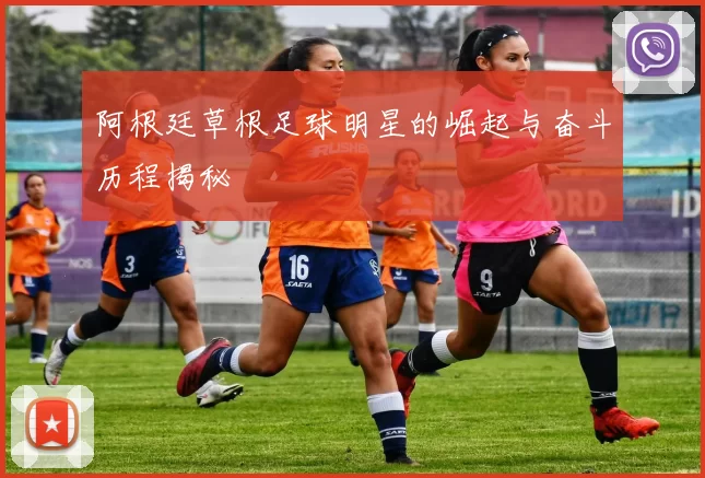 阿根廷草根足球明星的崛起与奋斗历程揭秘