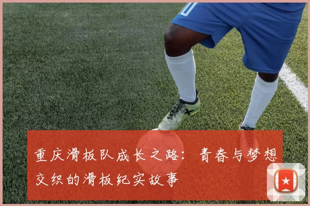重庆滑板队成长之路：青春与梦想交织的滑板纪实故事