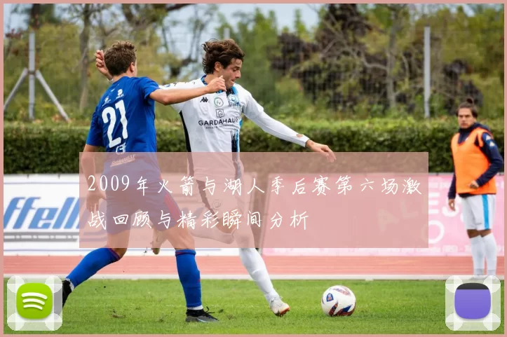 2009年火箭与湖人季后赛第六场激战回顾与精彩瞬间分析