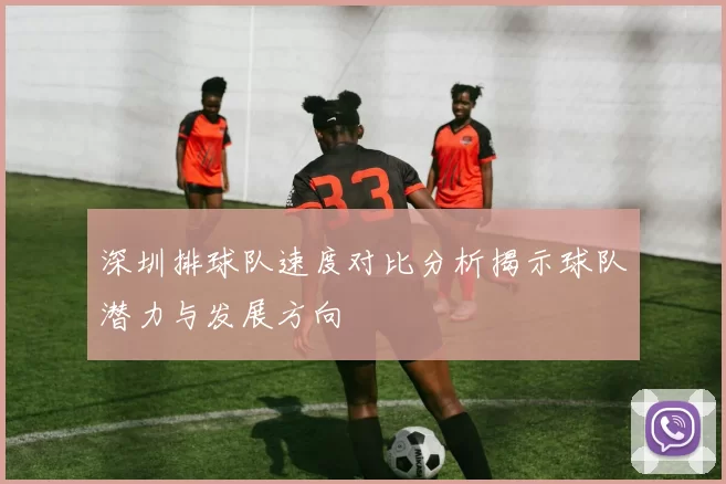 深圳排球队速度对比分析揭示球队潜力与发展方向