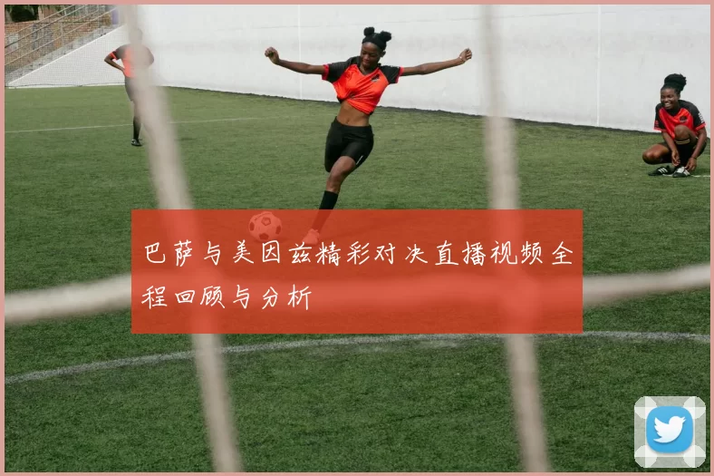 巴萨与美因兹精彩对决直播视频全程回顾与分析