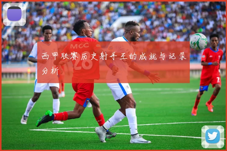 西甲联赛历史射手王的成就与记录分析
