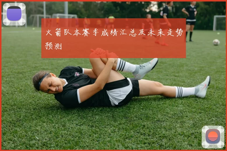 火箭队本赛季成绩汇总及未来走势预测