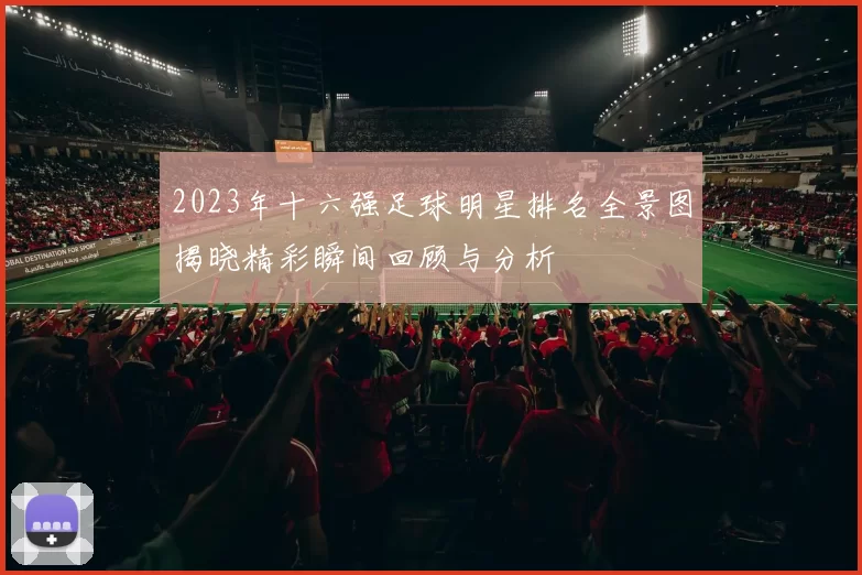 2023年十六强足球明星排名全景图揭晓精彩瞬间回顾与分析