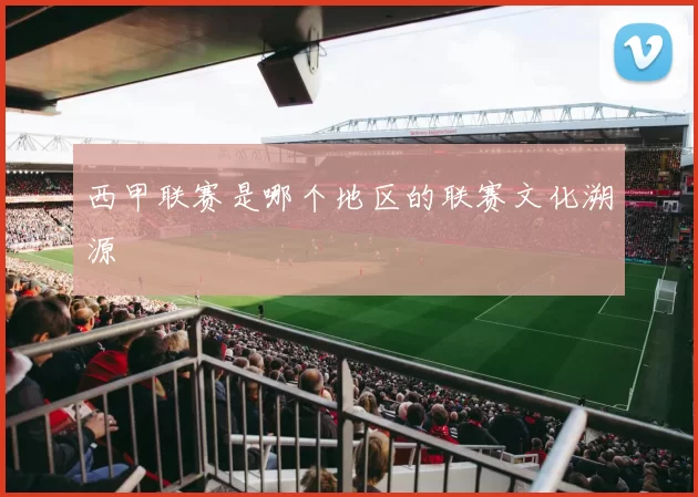 西甲联赛是哪个地区的联赛文化溯源