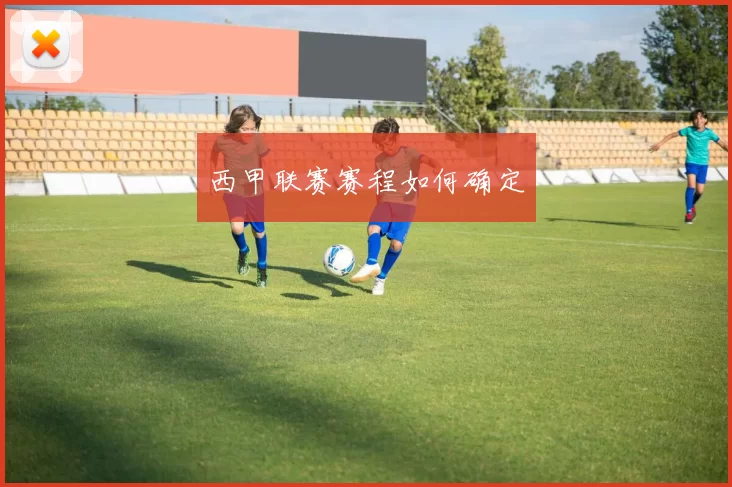 西甲联赛赛程如何确定