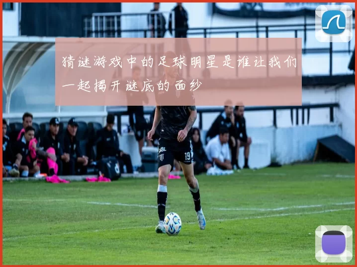 猜谜游戏中的足球明星是谁让我们一起揭开谜底的面纱