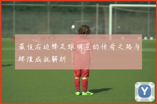 最佳右边锋足球明星的传奇之路与辉煌成就解析