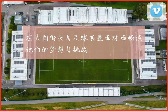 在美国街头与足球明星面对面畅谈他们的梦想与挑战